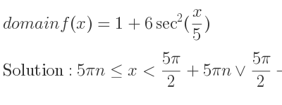 The domain of f(x)=1+6sec^2(x/5) is 5pin<= x<(5pi)/2+5pin\lor (5pi)/2+5pin<x<5pi+5pin